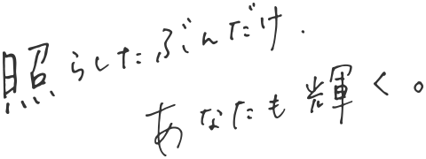 照らしたぶんだけ、あなたも輝く。
